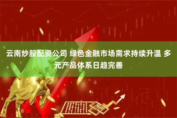 云南炒股配资公司 绿色金融市场需求持续升温 多元产品体系日趋完善