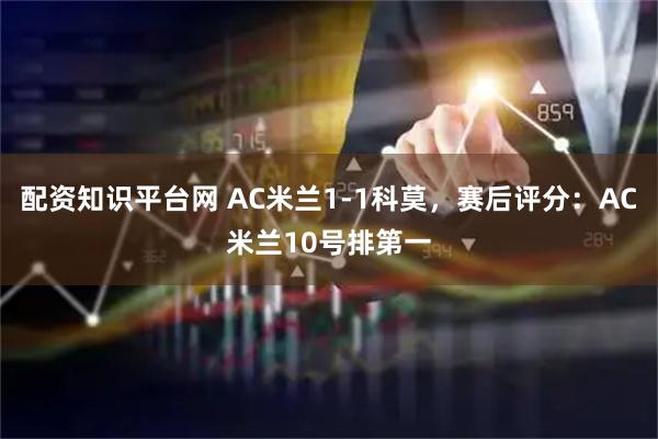配资知识平台网 AC米兰1-1科莫，赛后评分：AC米兰10号排第一
