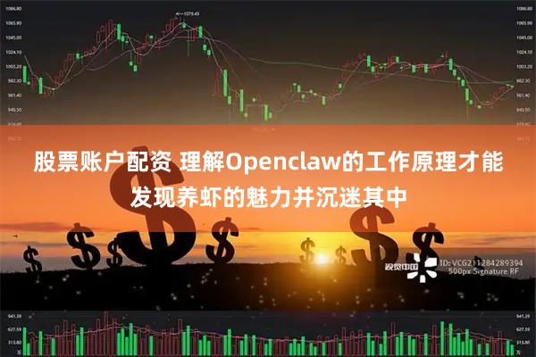 股票账户配资 理解Openclaw的工作原理才能发现养虾的魅力并沉迷其中