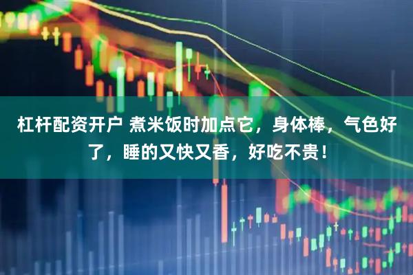 杠杆配资开户 煮米饭时加点它，身体棒，气色好了，睡的又快又香，好吃不贵！