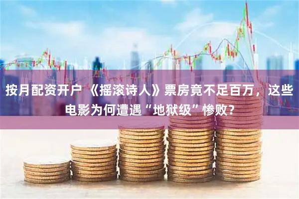 按月配资开户 《摇滚诗人》票房竟不足百万，这些电影为何遭遇“地狱级”惨败？